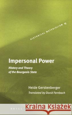 Impersonal Power: History and Theory of the Bourgeois State Heide Gerstenberger, David Fernbach 9789004130272