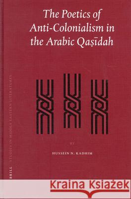 The Poetics of Anti-Colonialism in the Arabic Qaṣīdah Kadhim, Hussein 9789004130302