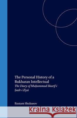 The Personal History of a Bukharan Intellectual: The Diary of Muḥammad Sharīf-I Ṣadr-I Ziyā Ṣadr-I Ziyā 9789004131613 Brill Academic Publishers
