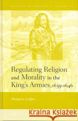 Regulating Religion and Morality in the King's Armies 1639-1646 Margaret Griffin M. Griffin 9789004131705 Brill Academic Publishers