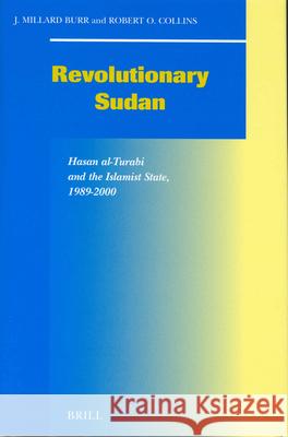 Revolutionary Sudan Revolutionary Sudan: Hasan Al-Turabi and the Islamist State, 1989-2000 Hasan Al-Turabi and the Islamist State, 1989-2000 Millard Burr R. O. Collins J. M. Burr 9789004131965