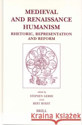 Medieval and Renaissance Humanism: Rhetoric, Representation and Reform Stephen Gersh B. Roest Stephen Gersh 9789004132740 Brill Academic Publishers