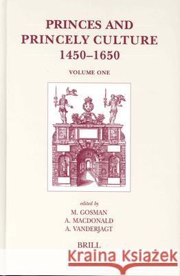 Princes and Princely Culture 1450-1650, Volume 1 Martin Gosman Alasdair A. MacDonald Arjo Vanderjagt 9789004135727