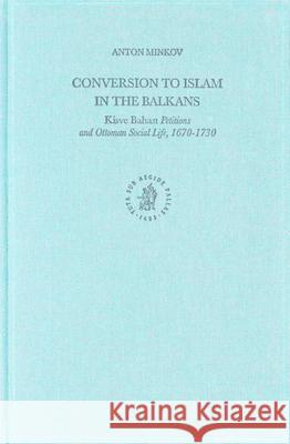 Conversion to Islam in the Balkans: Kisve Bahası Petitions and Ottoman Social Life, 1670-1730 Minkov 9789004135765 Brill Academic Publishers