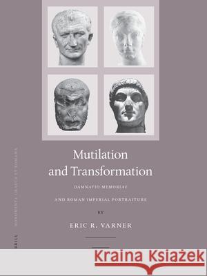 Mutilation and Transformation: Damnatio Memoriae and Roman Imperial Portraiture Eric R. Varner 9789004135772 Brill Academic Publishers