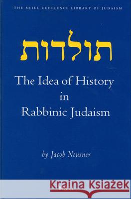 The Idea of History in Rabbinic Judaism Jacob Neusner 9789004135833 Brill Academic Publishers