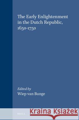 The Early Enlightenment in the Dutch Republic, 1650-1750: Selected Papers of a Conference Held at the Herzog August Bibliothek Wolfenbüttel, 22-23 Mar Van Bunge 9789004135871