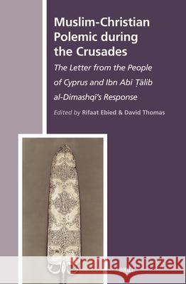 Muslim-Christian Polemic During the Crusades: The Letter from the People of Cyprus and Ibn Abī Ṭālib Al-Dimashqī's Response Ebied 9789004135895 Brill Academic Publishers