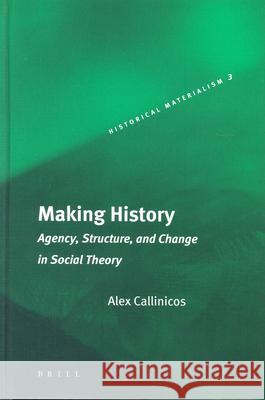 Making History: Agency, Structure, and Change in Social Theory Alex Callinicos 9789004136274