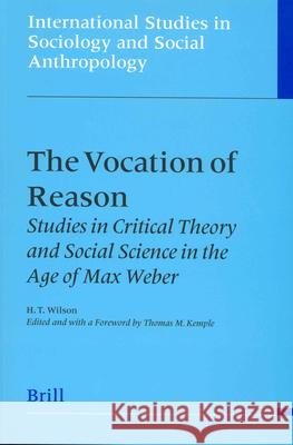 The Vocation of Reason: Studies in Critical Theory and Social Science in the Age of Max Weber Hall Thomas Wilson 9789004136311 Brill