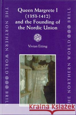 Queen Margrete I (1353-1412) and the Founding of the Nordic Union Vivian Etting 9789004136526 Brill Academic Publishers