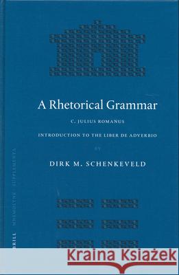 A Rhetorical Grammar: C. Iulius Romanus, Introduction to the Liber de Adverbio D. M. Schenkeveld 9789004136625 Brill Academic Publishers
