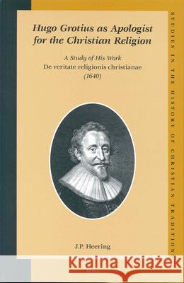 Hugo Grotius as Apologist for the Christian Religion: A Study of His Work de Veritate Religionis Christianae (1640) Jan-Paul Heering J. P. Heering 9789004137035 Brill Academic Publishers