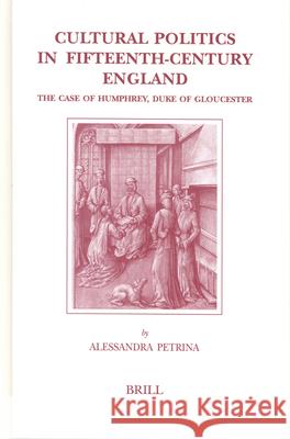 Cultural Politics in Fifteenth-Century England: The Case of Humphrey, Duke of Gloucester Petrina, Alessandra 9789004137134 Brill Academic Publishers