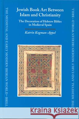 Jewish Book Art Between Islam and Christianity: The Decoration of Hebrew Bibles in Medieval Spain Katrin Kogman-Appel 9789004137899 Brill Academic Publishers