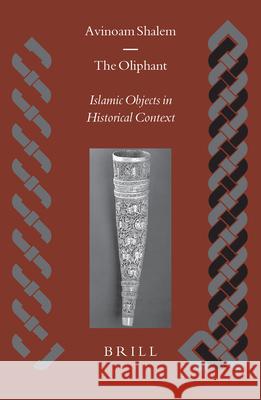 The Oliphant: Islamic Objects in Historical Context Avinoam Shalem Shalem 9789004137943 Brill Academic Publishers