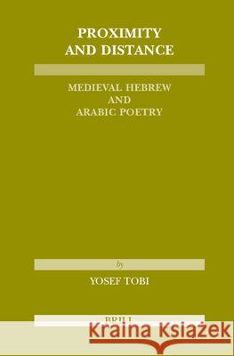 Proximity and Distance: Medieval Hebrew and Arabic Poetry Joseph Tobi Y. Tobi 9789004137981 Brill Academic Publishers