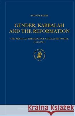 Gender, Kabbalah and the Reformation: The Mystical Theology of Guillaume Postel (1510-1581) Yvonne Petry 9789004138018