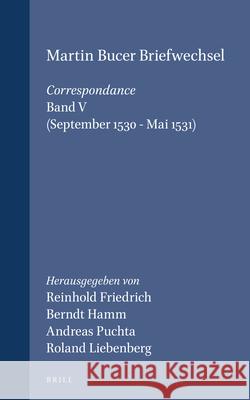 Martin Bucer Briefwechsel/Correspondance: Band V (September 1530 - Mai 1531) R. Friedrich B. Hamm A. Puchta 9789004138612 Brill Academic Publishers