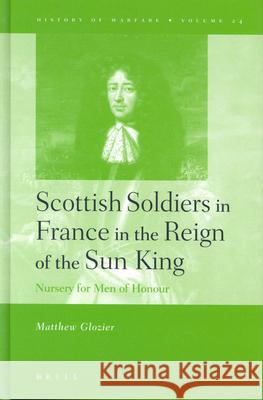 Scottish Soldiers in France in the Reign of the Sun King: Nursery for Men of Honour Glozier 9789004138650