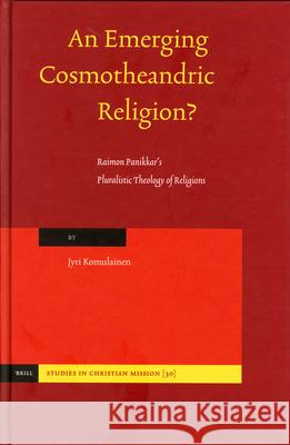 An Emerging Cosmotheandric Religion?: Raimon Panikkars Pluralistic Theology of Religions Jyri Komulainen 9789004138933 Brill Academic Publishers