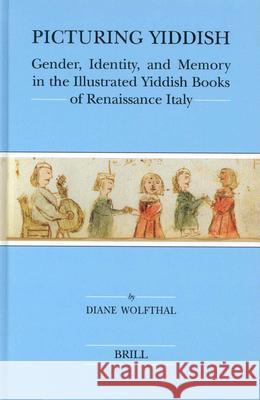Picturing Yiddish: Gender, Identity, and Memory in the Illustrated Yiddish Books of Renaissance Italy Diane Wolfthal 9789004139053 Brill Academic Publishers