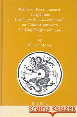 Rituals of Recruitment in Tang China: Reading an Annual Programme in the Collected Statements by Wang Dingbao (870-940) Oliver J. Moore O. J. Moore 9789004139374 Brill Academic Publishers