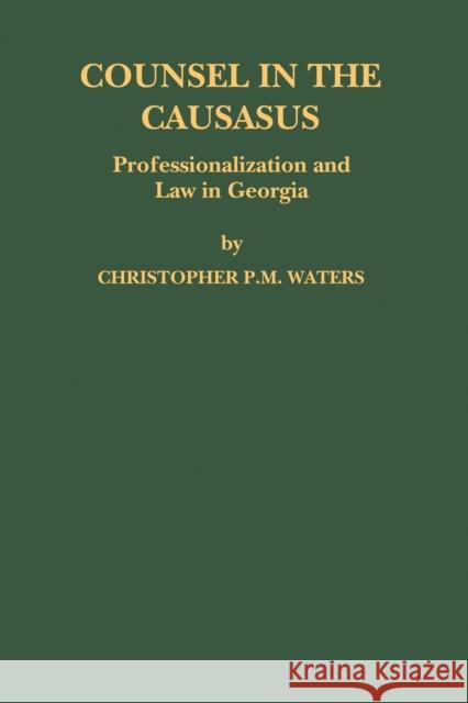 Counsel in the Caucasus: Professionalization and Law in Georgia Waters 9789004139473 Brill Academic Publishers