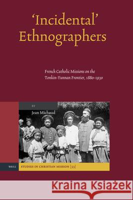 'Incidental' Ethnographers: French Catholic Missions on the Tonkin-Yunnan Frontier, 1880-1930 Michaud, Jean 9789004139961