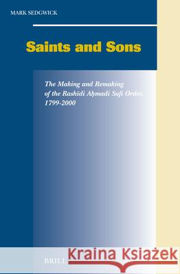 Saints and Sons: The Making and Remaking of the Rashīdi Aḥmadi Sufi Order, 1799-2000 Sedgwick 9789004140134
