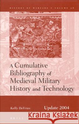 A Cumulative Bibliography of Medieval Military History and Technology, Update 2004 Kelly DeVries 9789004140400