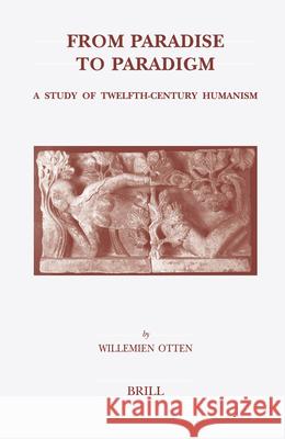 From Paradise to Paradigm: A Study of Twelfth-Century Humanism Willemien Otten 9789004140615 Brill Academic Publishers