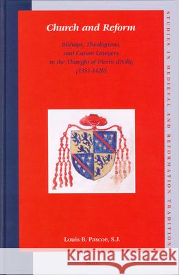 Church and Reform: Bishops, Theologians, and Canon Lawyers in the Thought of Pierre d'Ailly (1351-1420) Louis B. Pascoe L. B. S. J. Pascoe 9789004140622 Brill Academic Publishers