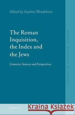The Roman Inquisition, the Index and the Jews: Contexts, Sources and Perspectives Stephan Wendehorst 9789004140691