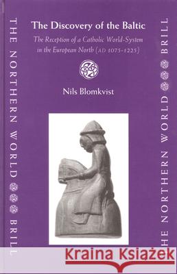 The Discovery of the Baltic: The Reception of a Catholic World-System in the European North (Ad 1075-1225) Nils Blomkvist 9789004141223 Brill Academic Publishers
