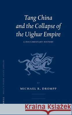 Tang China and the Collapse of the Uighur Empire: A Documentary History Michael Robert Drompp 9789004141292 Brill Academic Publishers