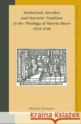 Eucharistic Sacrifice and Patristic Tradition in the Theology of Martin Bucer, 1534-1546 Thompson 9789004141384