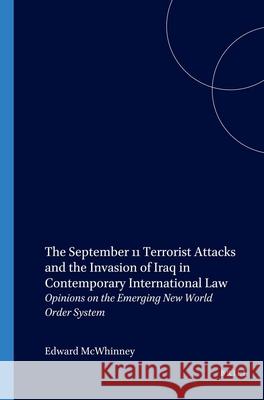 The September 11 Terrorist Attacks and the Invasion of Iraq in Contemporary International Law: Opinions on the Emerging New World Order System Edward McWhinney E. McWhinney 9789004141438 Brill Academic Publishers