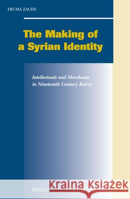 The Making of a Syrian Identity: Intellectuals and Merchants in Nineteenth-Century Beirut Fruma Zachs F. Zachs 9789004141698