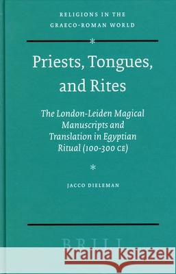 Priests, Tongues, and Rites: The London-Leiden Magical Manuscripts and Translation in Egyptian Ritual (100-300 Ce) Jacco Dieleman 9789004141858 Brill Academic Publishers