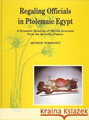 Regaling Officials in Ptolemaic Egypt: A Dramatic Reading of Official Accounts from the Menches Papers A. M. F. W. Verhoogt 9789004142268 Brill Academic Publishers