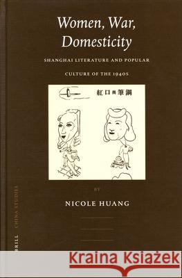 Women, War, Domesticity: Shanghai Literature and Popular Culture of the 1940s Nicole Huang 9789004142428 Brill Academic Publishers