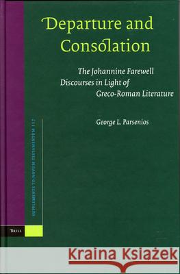Departure and Consolation: The Johannine Farewell Discourses in Light of Greco-Roman Literature Parsenios 9789004142787 Brill Academic Publishers
