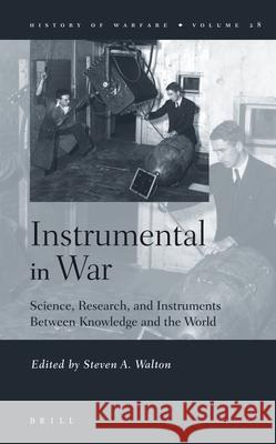 Instrumental in War: Science, Research, and Instruments Between Knowledge and the World Steven A. Walton S. a. Walton Steven A. Walton 9789004142817 Brill Academic Publishers