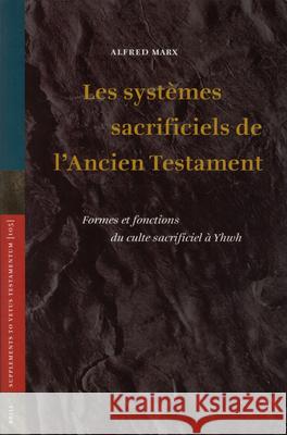 Les Systèmes Sacrificiels de l'Ancien Testament: Formes Et Fonctions Du Culte Sacrificiel À Yhwh Marx 9789004142862