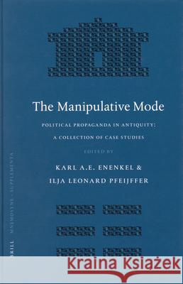 The Manipulative Mode: Political Propaganda in Antiquity: A Collection of Case Studies Karl A. E. Enenkel Ilja Leonard Pfeijffer 9789004142916