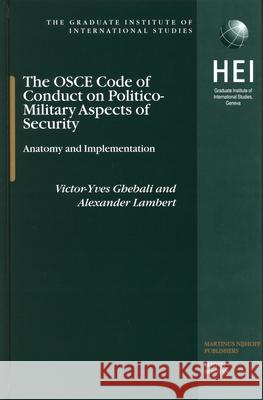 The OSCE Code of Conduct on Politico-Military Aspects of Security: Anatomy and Implementation Victor Yves Ghebali Alexander Lambert 9789004142923 Brill Academic Publishers