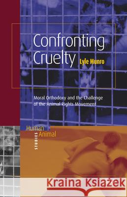 Confronting Cruelty: Moral Orthodoxy and the Challenge of the Animal Rights Movement Lyle Munro 9789004143111 Brill Academic Publishers