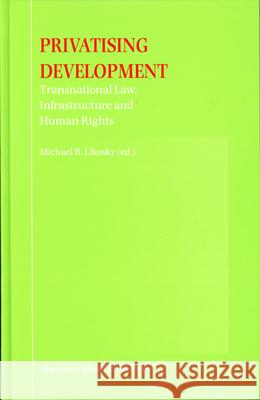 Privatising Development: Transnational Law, Infrastructure and Human Rights Michael B. Likosky 9789004143319