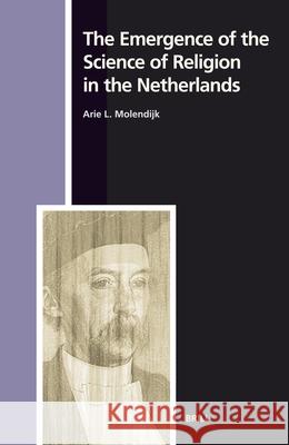 The Emergence of the Science of Religion in the Netherlands Arie L. Molendijk 9789004143388 Brill Academic Publishers